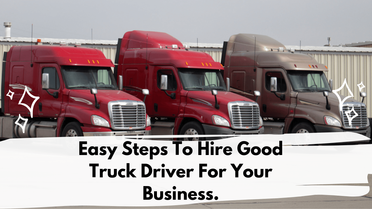 EASY STEPS TO HIRE GOOD TRUCK DRIVERS FOR YOUR BUSINESS